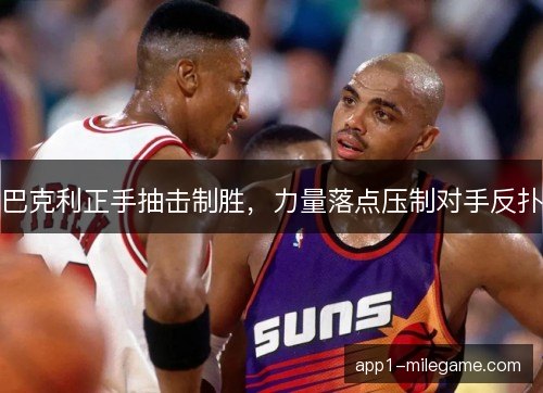 巴克利正手抽击制胜，力量落点压制对手反扑